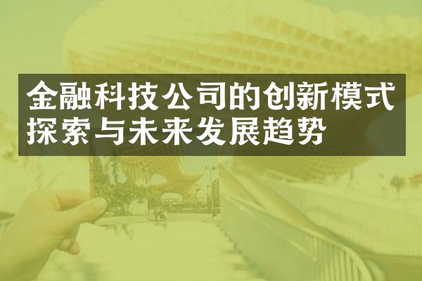 金融科技公司的创新模式探索与未来发展趋势