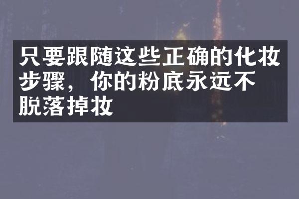 只要跟随这些正确的化妆步骤，你的粉底永远不会脱落掉妆