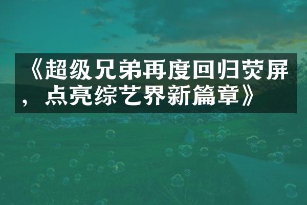 《超级兄弟再度回归荧屏，点亮综艺界新篇章》