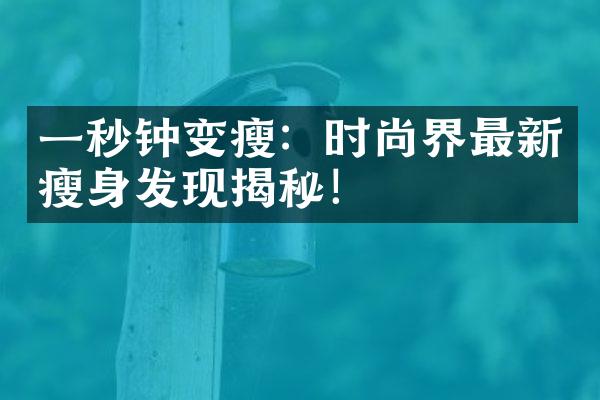 一秒钟变瘦：时尚界最新瘦身发现揭秘！