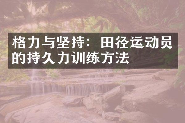 格力与坚持：田径运动员的持久力训练方法