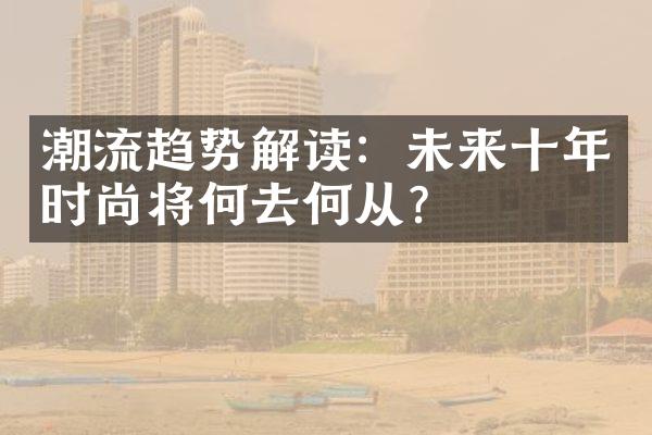 潮流趋势解读：未来十年时尚将何去何从？