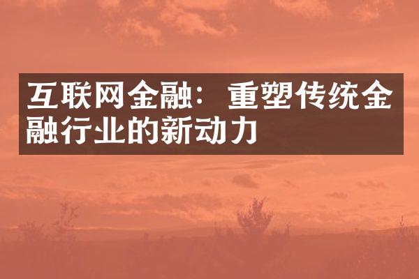 互联网金融：重塑传统金融行业的新动力