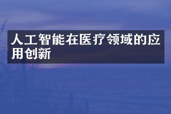 人工智能在医疗领域的应用创新