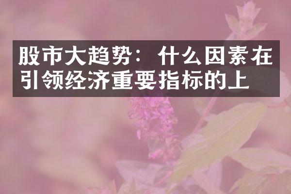 股市趋势：什么因素在引领经济重要指标的上升