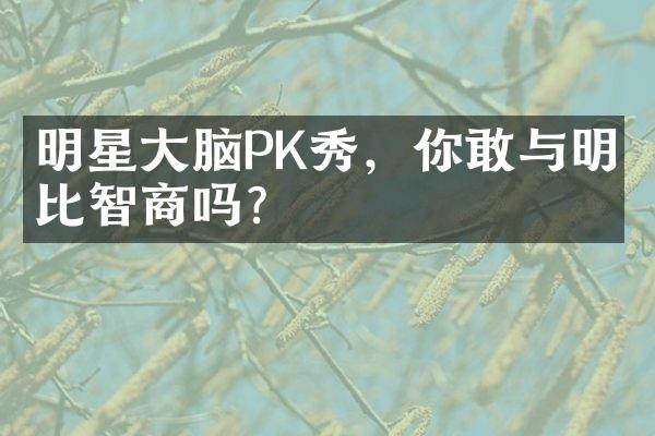 明星脑PK秀，你敢与明星比智商吗？