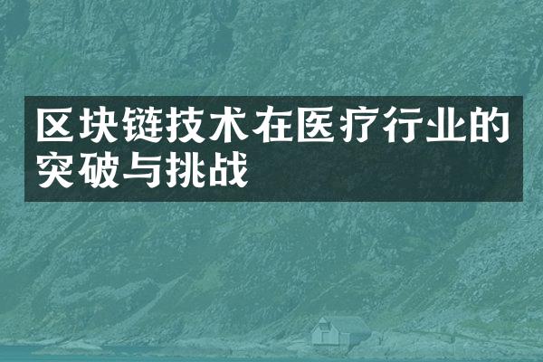 区块链技术在医疗行业的突破与挑战