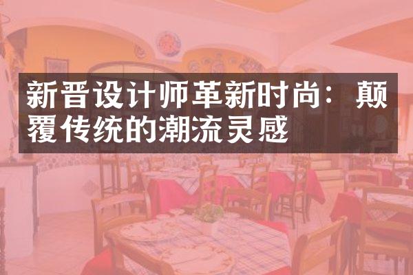 新晋设计师革新时尚：颠覆传统的潮流灵感