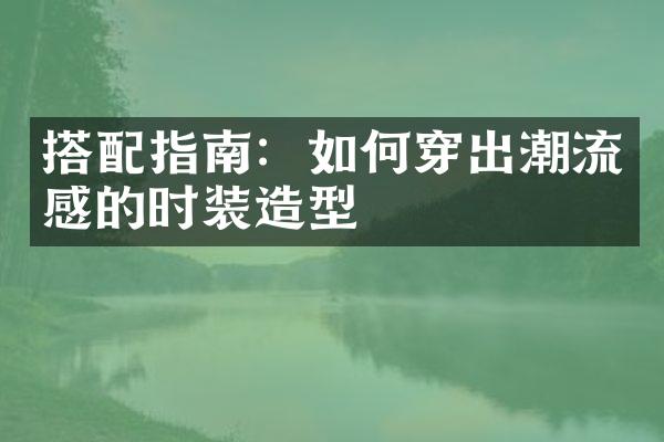 搭配指南：如何穿出潮流感的时装造型