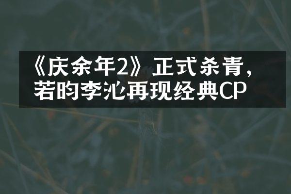 《庆余年2》正式杀青，张若昀李沁再现经典CP