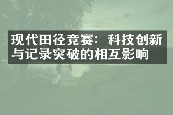 现代田径竞赛：科技创新与记录突破的相互影响