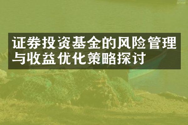 证券投资基金的风险管理与收益优化策略探讨