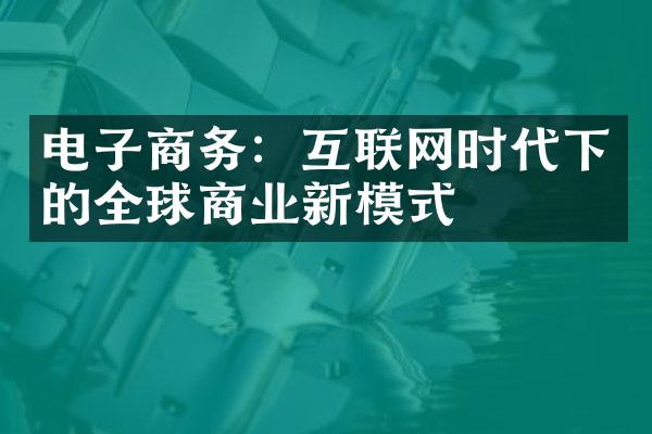 电子商务：互联网时代下的全球商业新模式