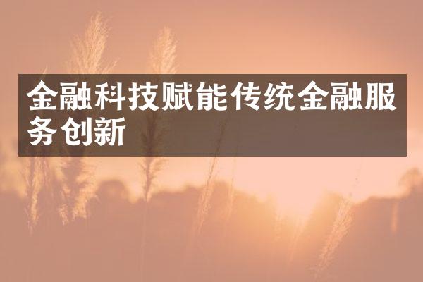 金融科技赋能传统金融服务创新