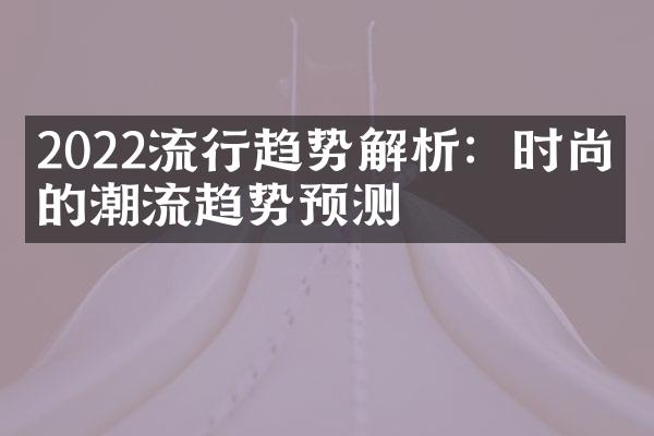 2022流行趋势解析：时尚界的潮流趋势预测