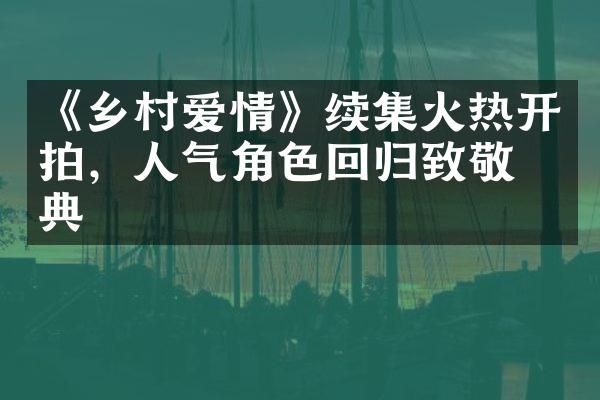 《乡村爱情》续集火热开拍，人气角色回归致敬经典