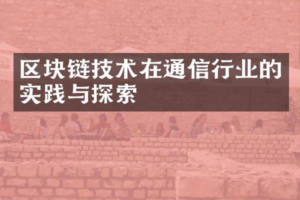 区块链技术在通信行业的实践与探索