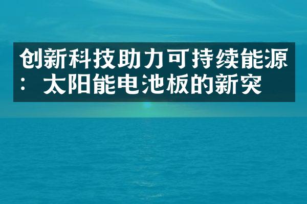 创新科技助力可持续能源：太阳能电池板的新突破