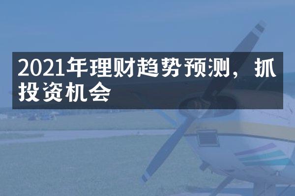 2021年理财趋势预测，抓住投资机会