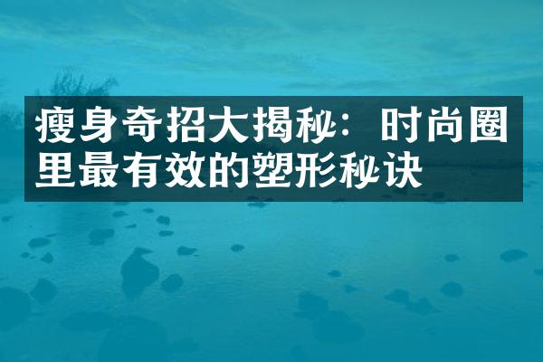 瘦身奇招大揭秘：时尚圈里最有效的塑形秘诀