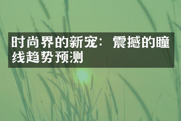 时尚界的新宠：震撼的瞳线趋势预测