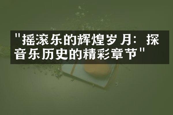 "摇滚乐的辉煌岁月：探索音乐历史的精彩章节"