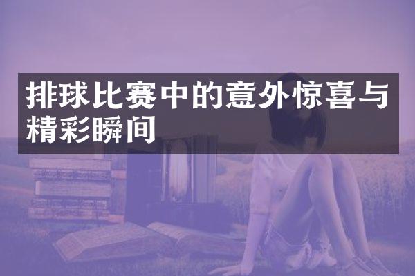 排球比赛中的意外惊喜与精彩瞬间