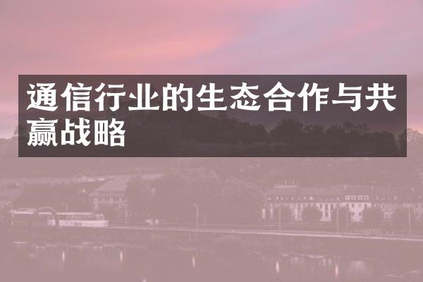 通信行业的生态合作与共赢战略