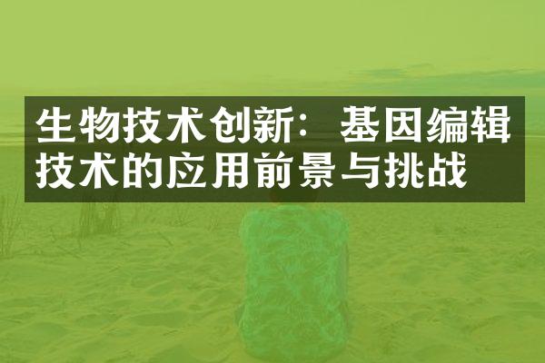 生物技术创新：基因编辑技术的应用前景与挑战