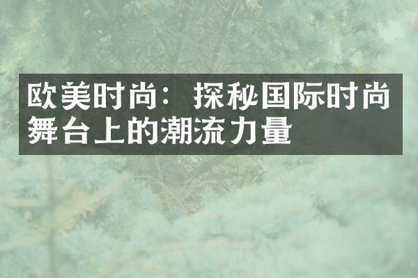 欧美时尚：探秘国际时尚舞台上的潮流力量