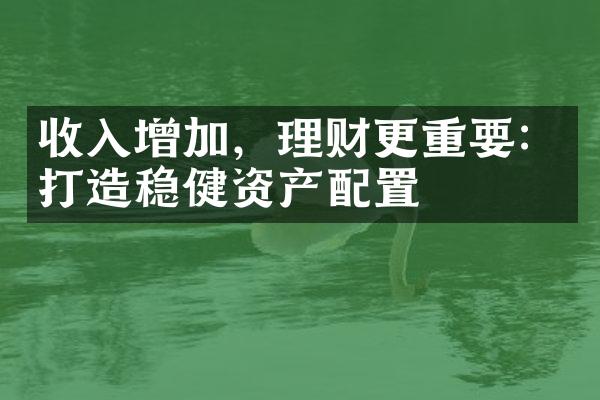 收入增加，理财更重要：打造稳健资产配置