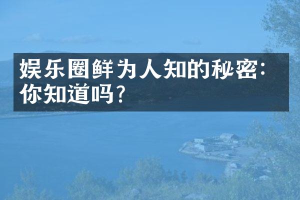 娱乐圈鲜为人知的秘密：你知道吗？