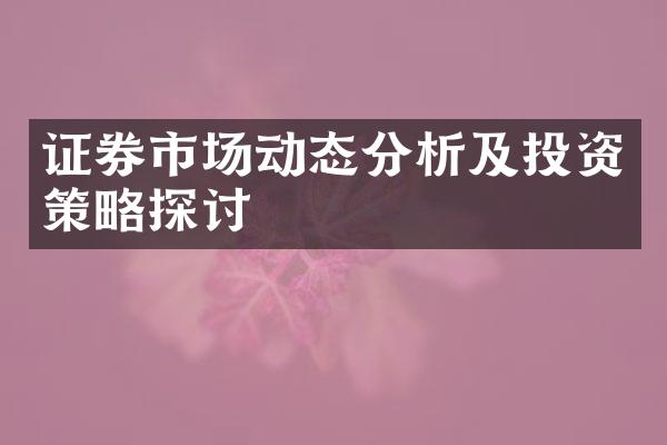 证券市场动态分析及投资策略探讨