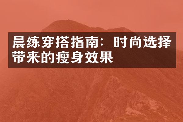 晨练穿搭指南：时尚选择带来的瘦身效果