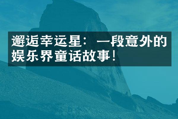 邂逅幸运星：一段意外的娱乐界童话故事！