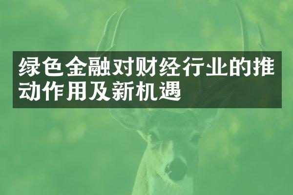 绿色金融对财经行业的推动作用及新机遇