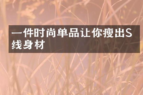 一件时尚单品让你瘦出S曲线身材