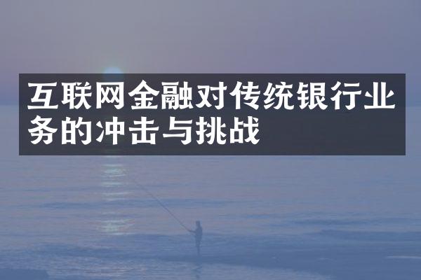 互联网金融对传统银行业务的冲击与挑战