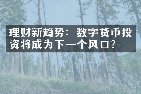 理财新趋势：数字货币投资将成为下一个风口？