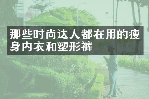 那些时尚达人都在用的内衣和塑形裤