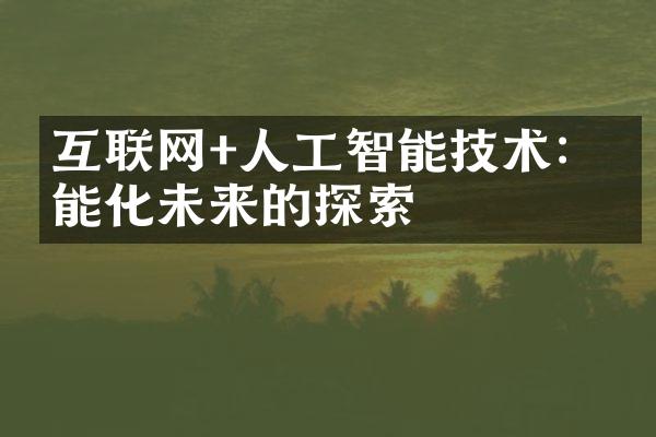 互联网+人工智能技术：智能化未来的探索