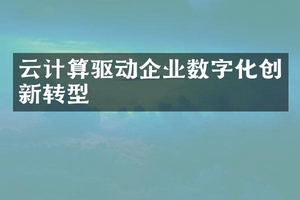 云计算驱动企业数字化创新转型