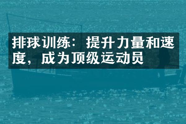 排球训练：提升力量和速度，成为顶级运动员