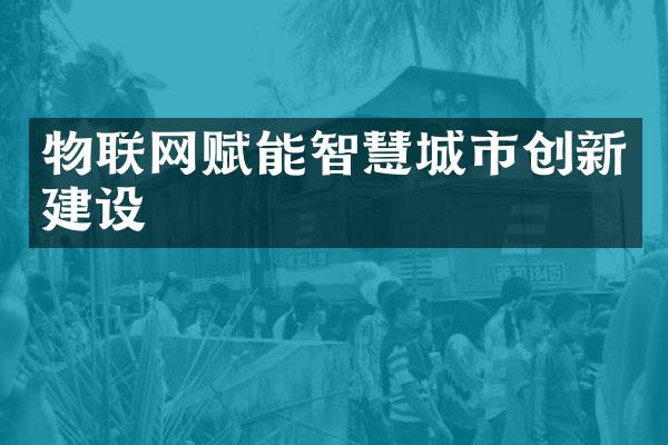 物联网赋能智慧城市创新建设