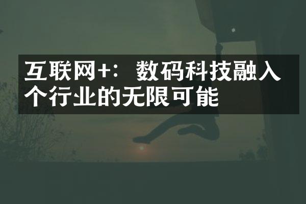 互联网+：数码科技融入各个行业的无限可能