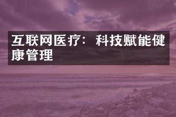 互联网医疗：科技赋能健康管理