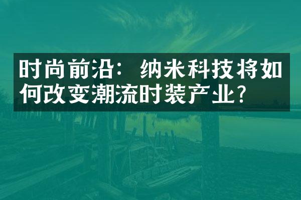 时尚前沿：纳米科技将如何改变潮流时装产业？