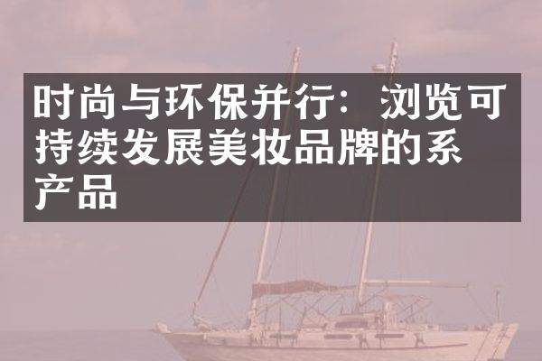 时尚与环保并行：浏览可持续发展美妆品牌的系列产品