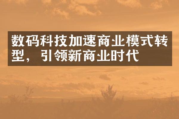 数码科技加速商业模式转型，引领新商业时代