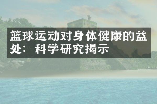 篮球运动对身体健康的益处：科学研究揭示